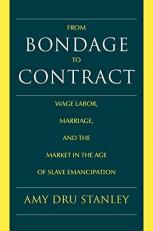 From Bondage to Contract : Wage Labor, Marriage, and the Market in the Age of Slave Emancipation 