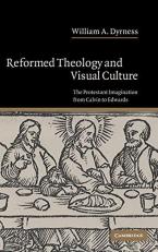 Reformed Theology and Visual Culture : The Protestant Imagination from Calvin to Edwards 