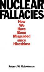 Nuclear Fallacies : How We Have Been Misguided since Hiroshima 