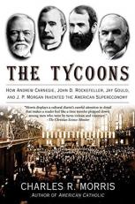 The Tycoons : How Andrew Carnegie, John D. Rockefeller, Jay Gould, and J. P. Morgan Invented the American Supereconomy 