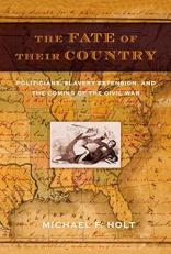 The Fate of Their Country : Politicians, Slavery Extension, and the Coming of the Civil War 