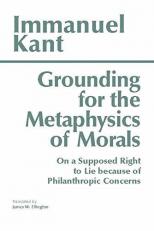 Grounding for the Metaphysics of Morals : With on a Supposed Right to Lie Because of Philanthropic Concerns 3rd
