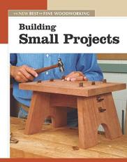 Building Small Projects : The New Best of Fine Woodworking 
