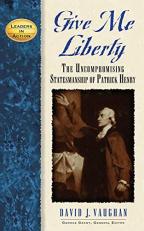 Give Me Liberty : The Uncompromising Statesmanship of Patrick Henry 
