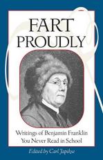 Fart Proudly : Writings of Benjamin Franklin You Never Read in School 