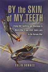 By the Skin of My Teeth : The Memoirs of an RAF Mustang Pilot in World War II and of Flying Sabres with USAF in Korea 