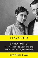 Labyrinths : Emma Jung, Her Marriage to Carl, and the Early Years of Psychoanalysis 
