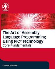 The Art of Assembly Language Programming Using PIC® Technology : Core Fundamentals 