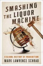 Smashing the Liquor Machine : A Global History of Prohibition 