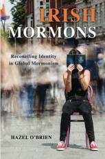 Irish Mormons : Reconciling Identity in Global Mormonism 