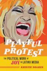 Playful Protest : The Political Work of Joy in Latinx Media 