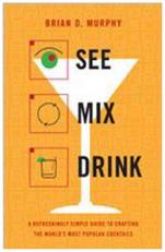 See Mix Drink : A Refreshingly Simple Guide to Crafting the World's Most Popular Cocktails 