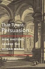 That Tyrant, Persuasion : How Rhetoric Shaped the Roman World 