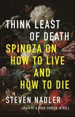 Think Least of Death : Spinoza on How to Live and How to Die 