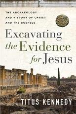 Excavating the Evidence for Jesus : The Archaeology and History of Christ and the Gospels 