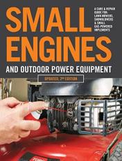 Small Engines and Outdoor Power Equipment, Updated 2nd Edition : A Care and Repair Guide for: Lawn Mowers, Snowblowers and Small Gas-Powered Imple