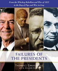 The Failures of the Presidents : From the Whiskey Rebellion and War of 1812 to the Bay of Pigs and War in Iraq 