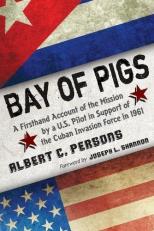 Bay of Pigs : A Firsthand Account of the Mission by a U. S. Pilot in Support of the Cuban Invasion Force In 1961 