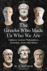 The Greeks Who Made Us Who We Are : Eighteen Ancient Philosophers, Scientists, Poets and Others