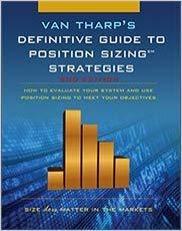 The Definitive Guide to Position Sizing : How to Evaluate Your System and Use Position Sizing to Meet Your Objectives 