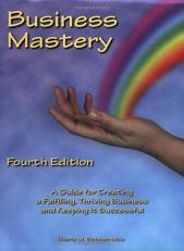 Business Mastery : A Guide for Creating a Fulfilling, Thriving Business and Keeping It Successful 4th