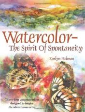 Watercolor - The Spirit of Spontaneity : Thirty-Four Demonstrations Designed to Inspire the Adventurous Artist