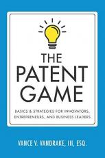 The Patent Game : Basics and Strategies for Innovators, Entrepreneurs, and Business Leaders 