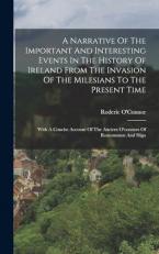 A Narrative of the Important and Interesting Events in the History of Ireland from the Invasion of the Milesians to the Present Time : With a Concise Account of the Ancient o'connors of Roscommon and Sligo 