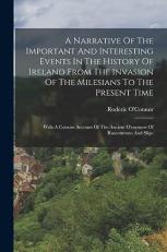 A Narrative of the Important and Interesting Events in the History of Ireland from the Invasion of the Milesians to the Present Time : With a Concise Account of the Ancient o'connors of Roscommon and Sligo 