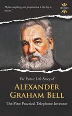 Alexander Graham Bell : The First Practical Telephone Inventor. the Entire Life Story