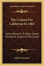 The Contest for California In 1861 : How Colonel E. D. Baker Saved the Pacific States to the Union 