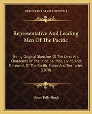 Representative and Leading Men of the Pacific : Being Original Sketches of the Lives and Characters of the Principal Men, Living and Deceased, of the P 