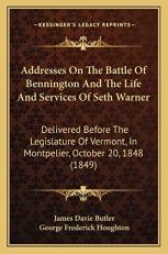 Addresses on the Battle of Bennington and the Life and Services of Seth Warner : Delivered Before the Legislature of Vermont, in Montpelier, October 20