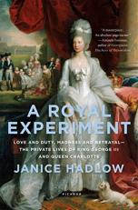 A Royal Experiment : Love and Duty, Madness and Betrayal--The Private Lives of King George III and Queen Charlotte 