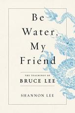 Be Water, My Friend : The Teachings of Bruce Lee 