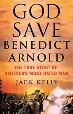 God Save Benedict Arnold : The True Story of America's Most Hated Man 
