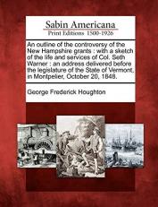An Outline of the Controversy of the New Hampshire Grants : With a Sketch of the Life and Services of Col. Seth Warner 