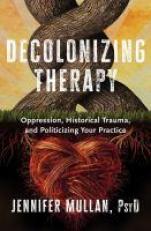 Decolonizing Therapy : Oppression, Historical Trauma, and Politicizing Your Practice 