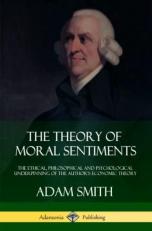The Theory of Moral Sentiments : The Ethical, Philosophical and Psychological Underpinning of the Author's Economic Theory 
