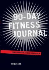 90-Day Fitness Journal : Your Complete Fitness Companion 