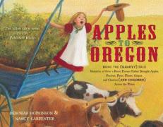 Apples to Oregon : Being the (Slightly) True Narrative of How a Brave Pioneer Father Brought Apples, Peaches, Pears, Plums, Grapes, and Cherries (and Children) Across the Plains 