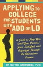 Applying to College for Students with ADD or LD : A Guide to Keep You (and Your Parents) Sane, Satisfied, and Organized Through the Admission Process 