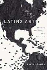 Latinx Art : Artists, Markets, and Politics 