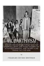 McCarthyism: the Controversial History of Senator Joseph Mccarthy, the House un-American Activities Committee, and the Red Scare During the Cold War 