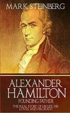 Alexander Hamilton: Founding Father- : The Real Story of His Life, His Loves, and His Death 