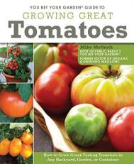You Bet Your Garden Guide to Growing Great Tomatoes : How to Grow Great-Tasting Tomatoes in Any Backyard, Garden, or Container 3rd