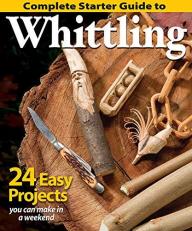 Complete Starter Guide to Whittling : 24 Easy Projects You Can Make in a Weekend
