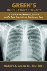Green's Respiratory Therapy : A Practical and Essential Tutorial on the Core Concepts of Respiratory Care 