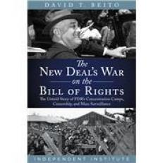 The New Deals War on the Bill of Rights : The Untold Story of FDRs Concentration Camps, Censorship, and Mass Surveillance 
