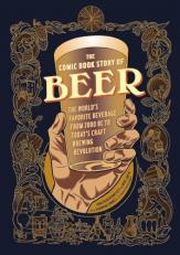 The Comic Book Story of Beer : The World's Favorite Beverage from 7000 BC to Today's Craft Brewing Revolution 